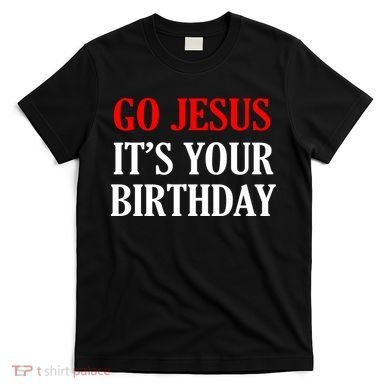 Go Jesus, It's Your Birthday T-Shirt