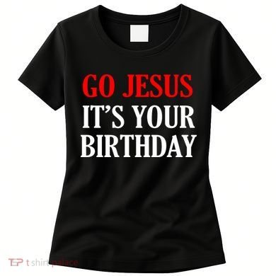 Go Jesus, It's Your Birthday Women's T-Shirt