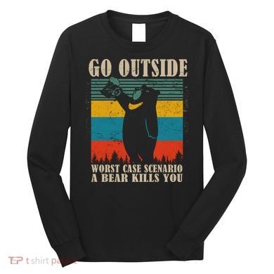 Go Outside Worst Case Scenario A Bear Kills You Long Sleeve Shirt