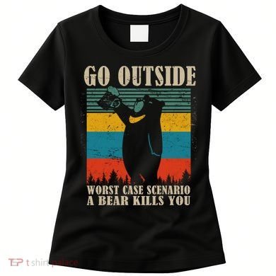 Go Outside Worst Case Scenario A Bear Kills You Women's T-Shirt