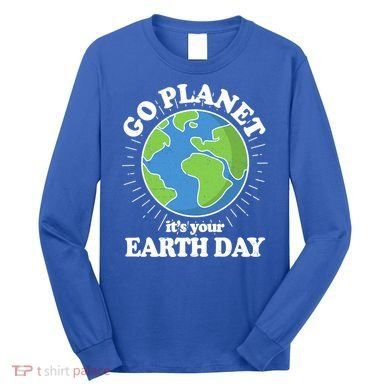 Go Planet It's Your Earth Day Celebrating Earth Day Long Sleeve Shirt