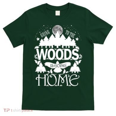 Go To The Woods Is Going Home T-Shirt
