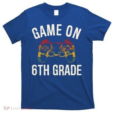 Game On 6Th Grade Funny Back To School First Day Of Sc Great Gift T-Shirt