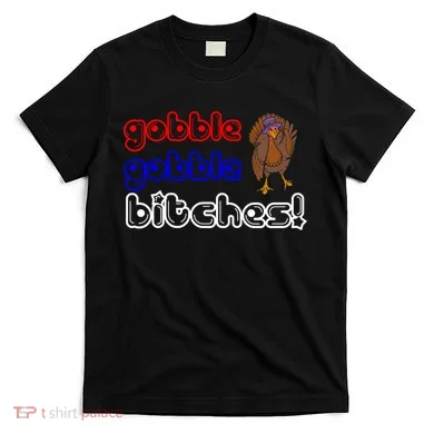 Gobble Gobble Bitches T-Shirt