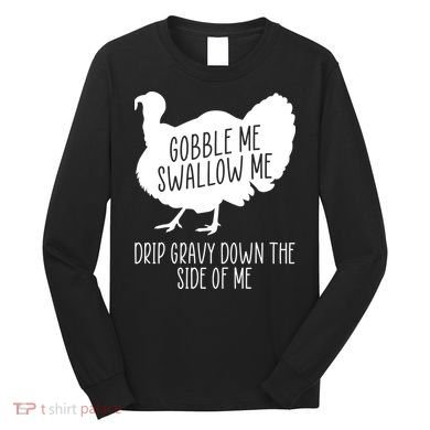Gobble Me Swallow Me Drip Gravy Down the Side Of Me Long Sleeve Shirt