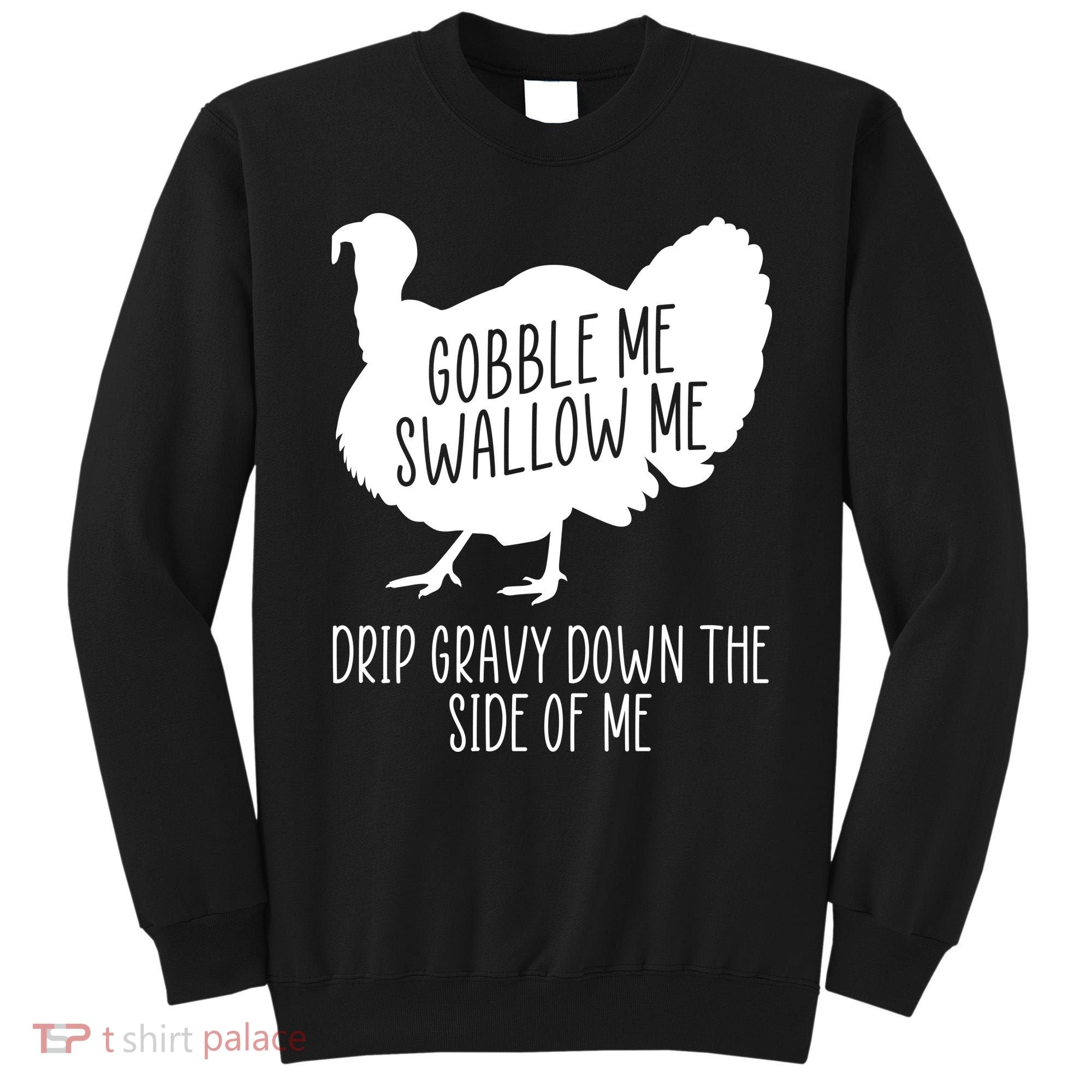 Gobble Me Swallow Me Drip Gravy Down the Side Of Me Sweatshirt