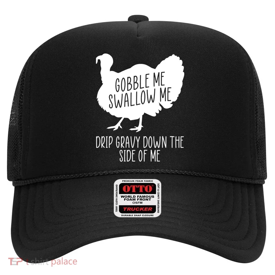 Gobble Me Swallow Me Drip Gravy Down the Side Of Me Hat