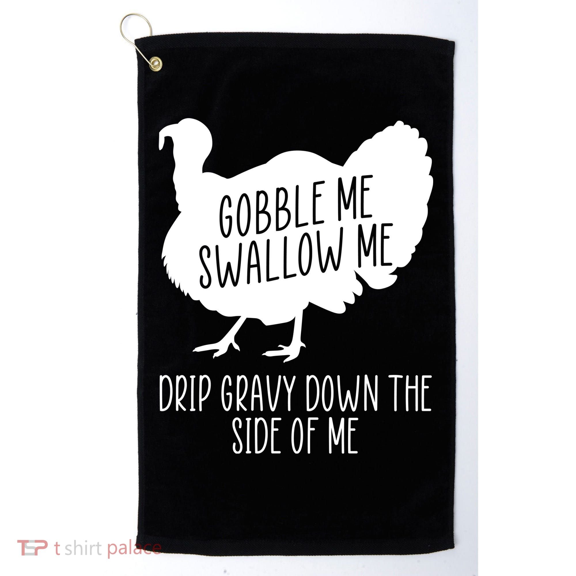 Gobble Me Swallow Me Drip Gravy Down the Side Of Me Golf Towel
