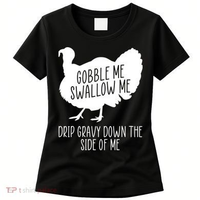 Gobble Me Swallow Me Drip Gravy Down the Side Of Me Women's T-Shirt