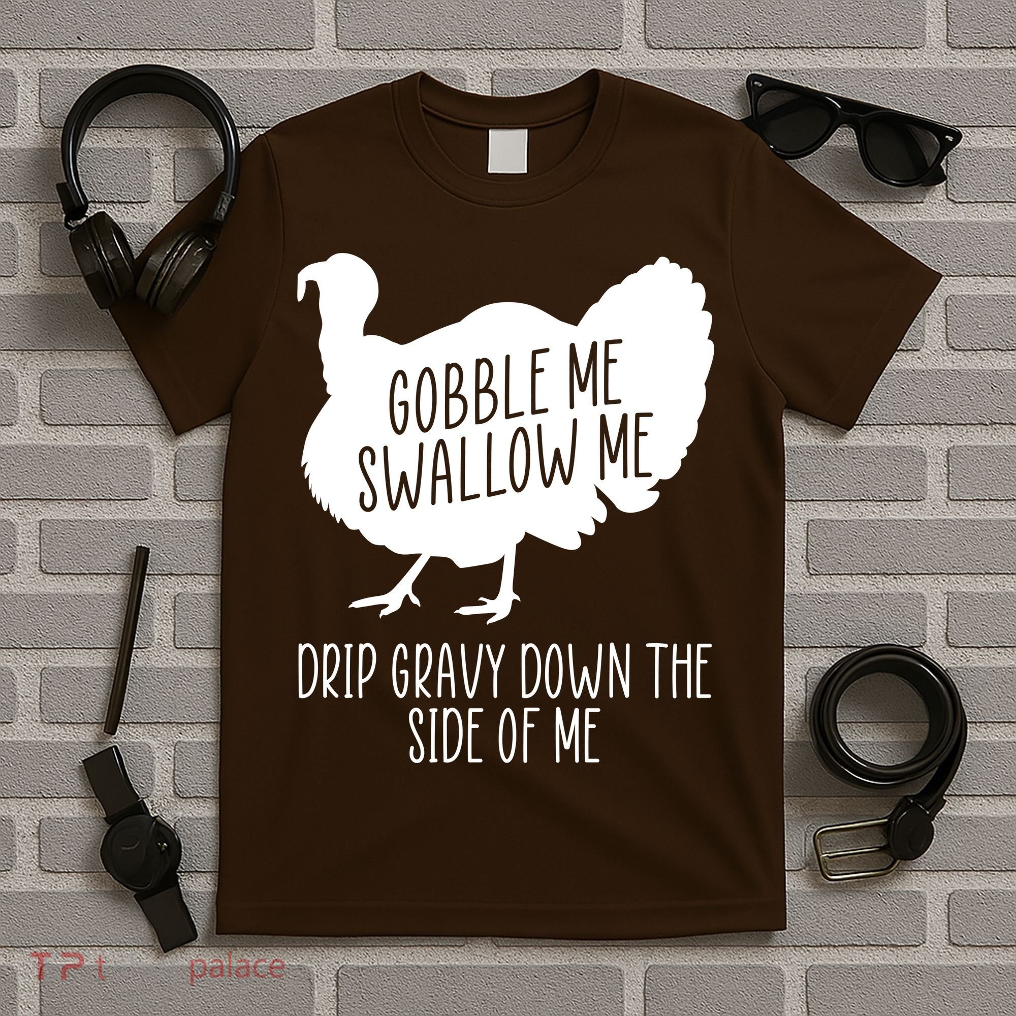 Gobble Me Swallow Me Drip Gravy Down the Side Of Me T-Shirt