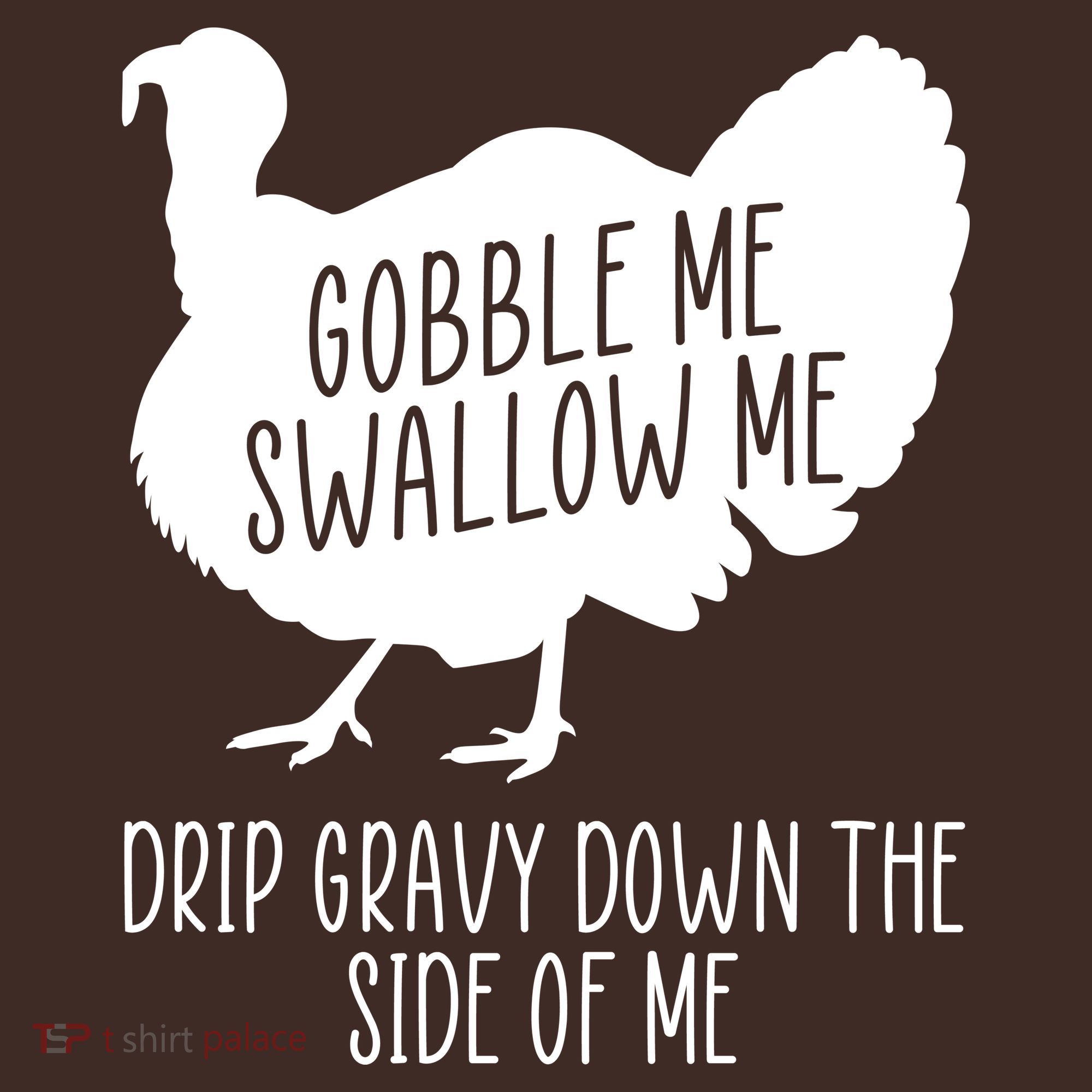 Gobble Me Swallow Me Drip Gravy Down the Side Of Me T-Shirt