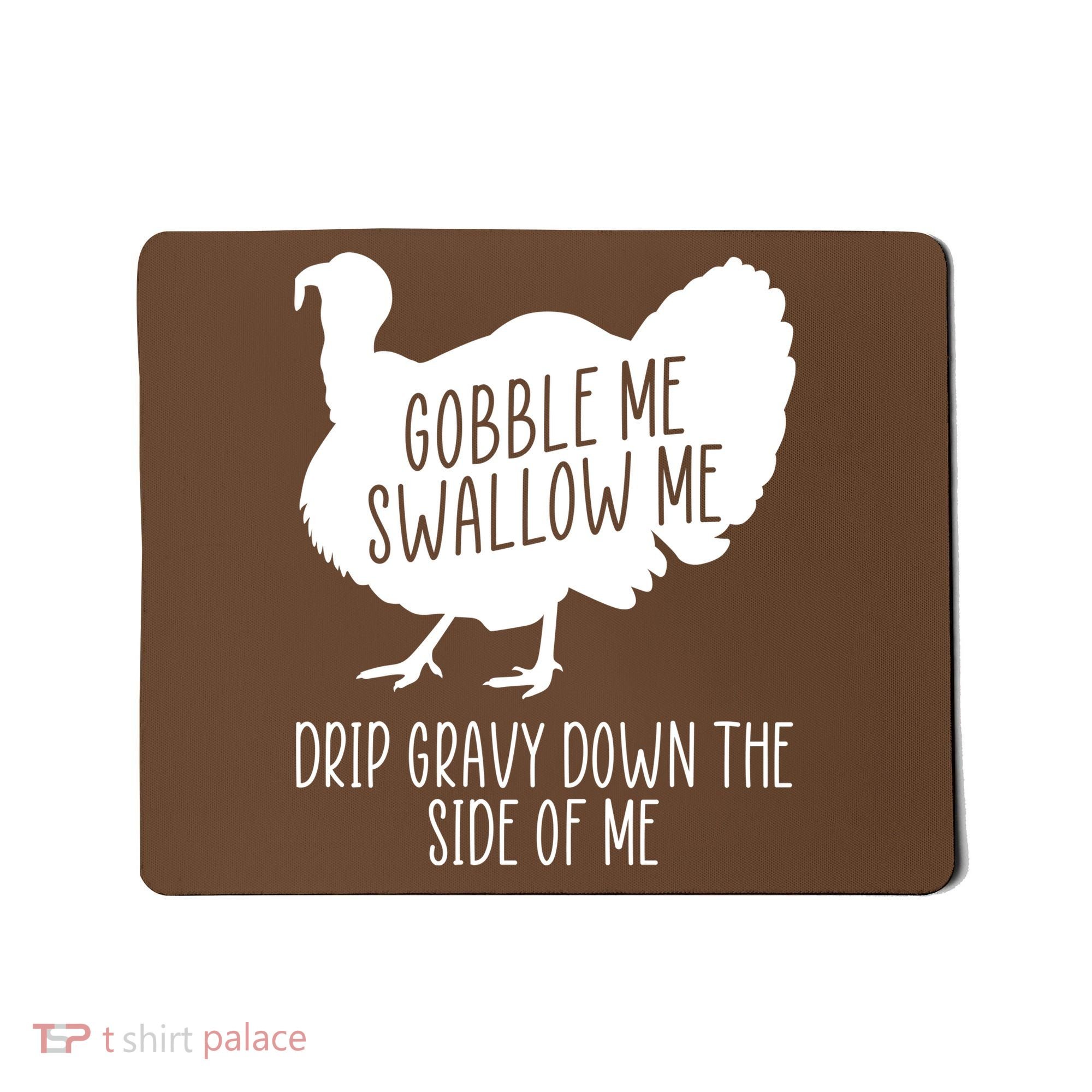 Gobble Me Swallow Me Drip Gravy Down the Side Of Me Mousepad