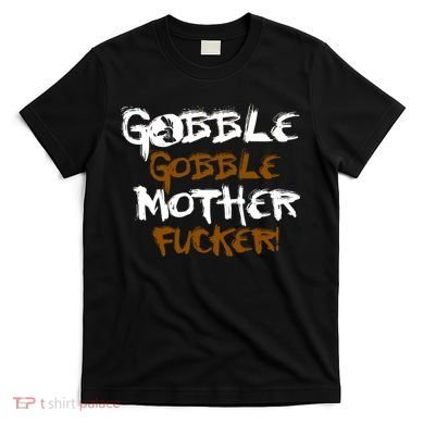 Gobble Mother Fucker T-Shirt
