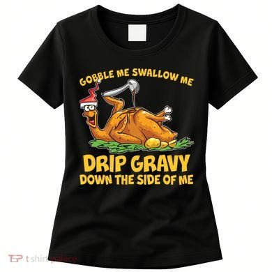 Gobble Swallow Me Drip Gravy Down The Side Of Me Turkey Women's T-Shirt