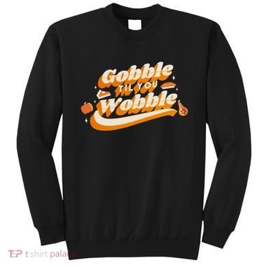 Gobble Til You Wobble Funny Thanksgiving Sweatshirt