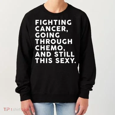 Going Through Chemo and Still This Sexy Women's Sweatshirt