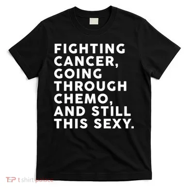 Going Through Chemo and Still This Sexy T-Shirt