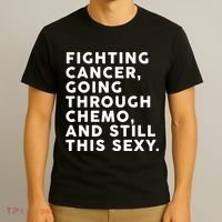 Going Through Chemo and Still This Sexy T-Shirt thumb 3