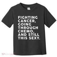 Going Through Chemo and Still This Sexy Toddler T-Shirt thumb 0