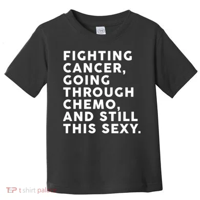 Going Through Chemo and Still This Sexy Toddler T-Shirt