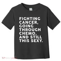 Going Through Chemo and Still This Sexy Toddler T-Shirt thumb 0