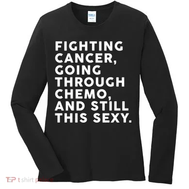 Going Through Chemo and Still This Sexy Women's Long Sleeve Shirt