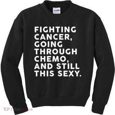 Going Through Chemo and Still This Sexy Kids Sweatshirt
