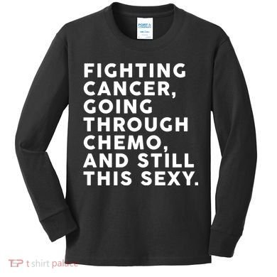 Going Through Chemo and Still This Sexy Kids Long Sleeve Shirt