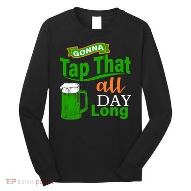 Gonna Tap That All Day Long Long Sleeve Shirt