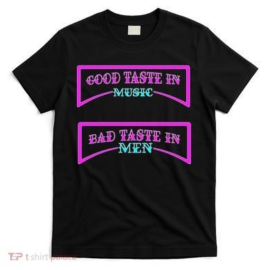 Good Taste In Music Bad Taste In Men T-Shirt