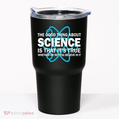 Good Thing About Science Is That It's True Tumbler