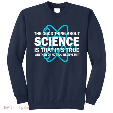 Good Thing About Science Is That It's True Sweatshirt