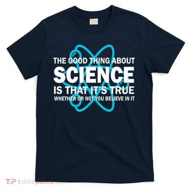 Good Thing About Science Is That It's True T-Shirt