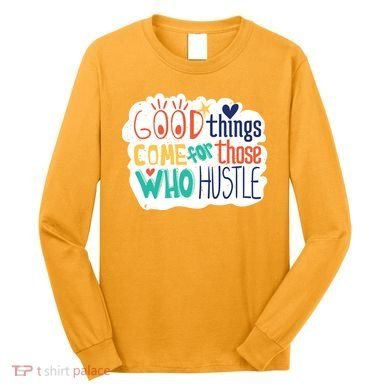 Good Things Come For Those Who Hustle Long Sleeve Shirt
