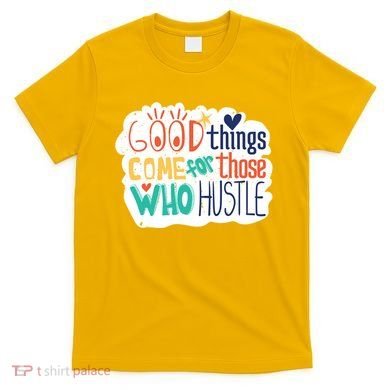 Good Things Come For Those Who Hustle T-Shirt