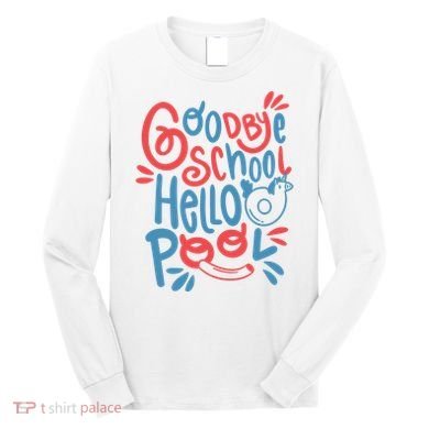 Goodbye School Hello Pool Long Sleeve Shirt