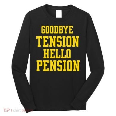 Goodbye Tension Hello Pension Long Sleeve Shirt