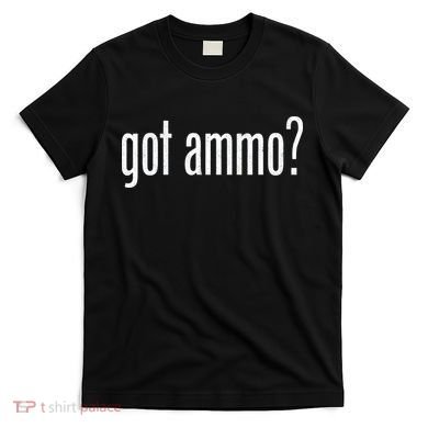 Got Ammo? T-Shirt