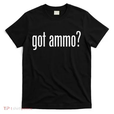 Got Ammo? T-Shirt