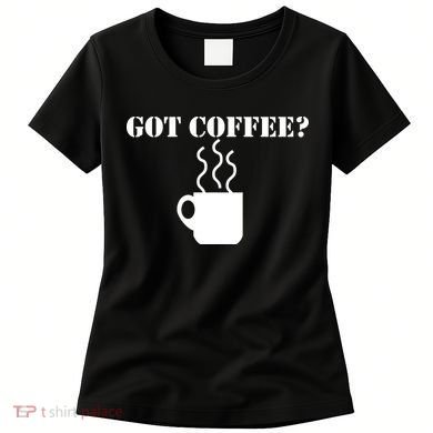 Got Coffee? Women's T-Shirt