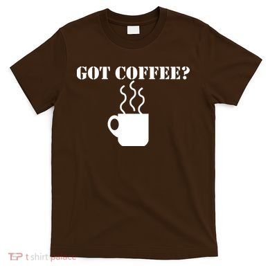 Got Coffee? T-Shirt