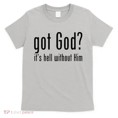 Got God It's Hell Without Him T-Shirt