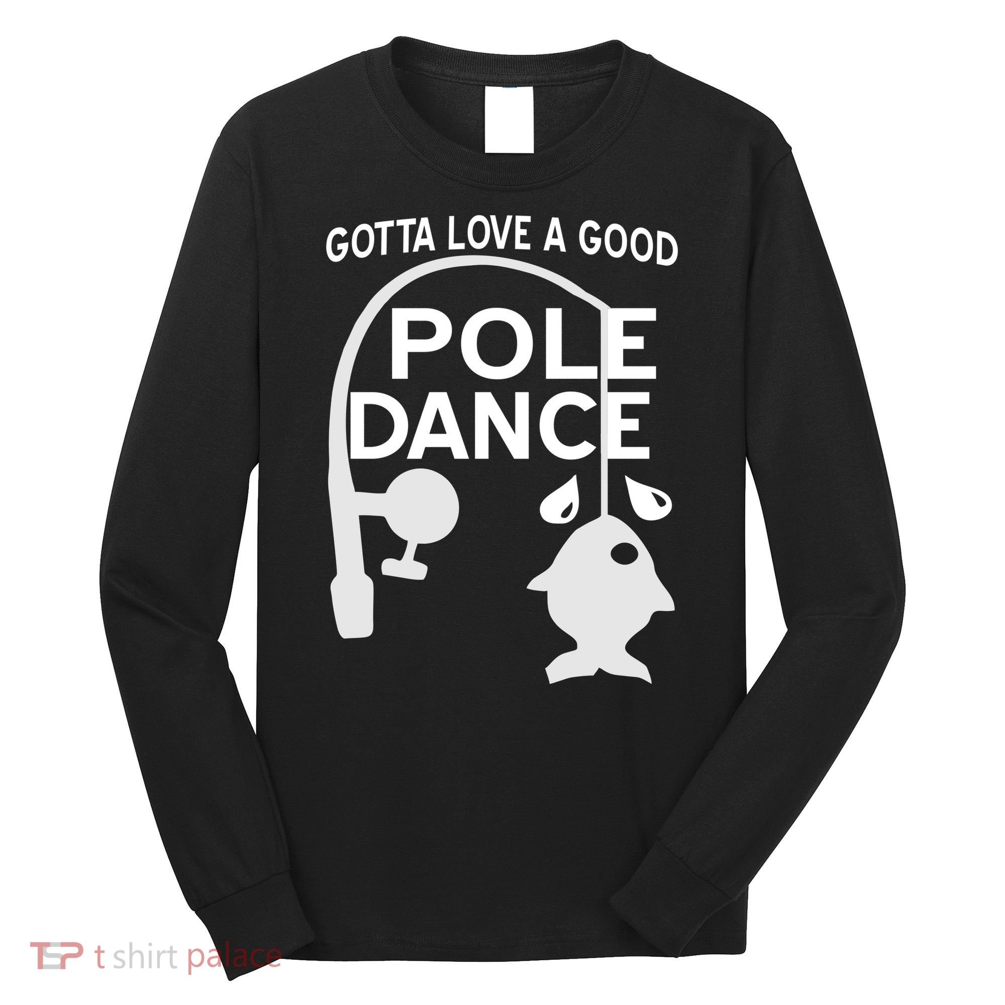 Gotta Love A Good Pole Dance Fishing Long Sleeve Shirt