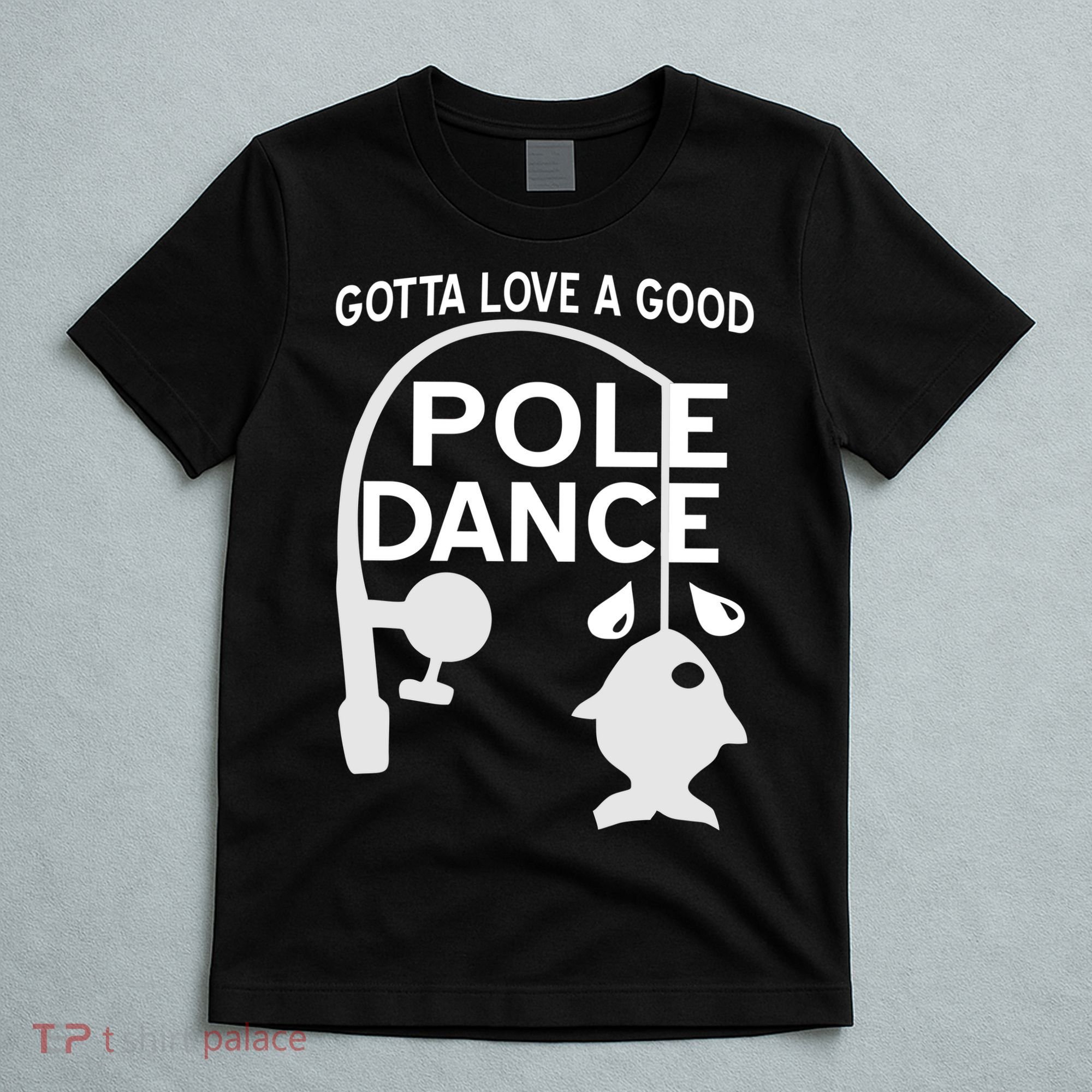 Gotta Love A Good Pole Dance Fishing T-Shirt