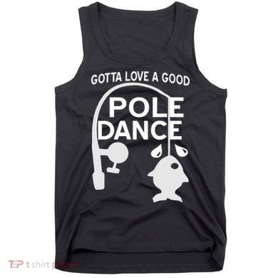 Gotta Love A Good Pole Dance Fishing Tank Top