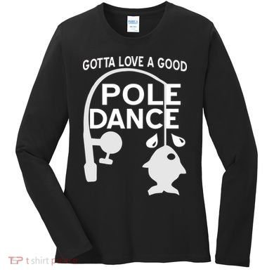 Gotta Love A Good Pole Dance Fishing Women's Long Sleeve Shirt