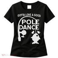 Gotta Love A Good Pole Dance Fishing Women's T-Shirt thumb 0