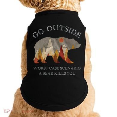 Go Outside Worst Case Scenario A Bear Kills You Camping Doggie Tank