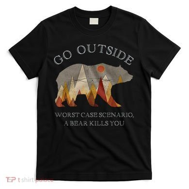 Go Outside Worst Case Scenario A Bear Kills You Camping T-Shirt