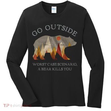 Go Outside Worst Case Scenario A Bear Kills You Camping Women's Long Sleeve Shirt